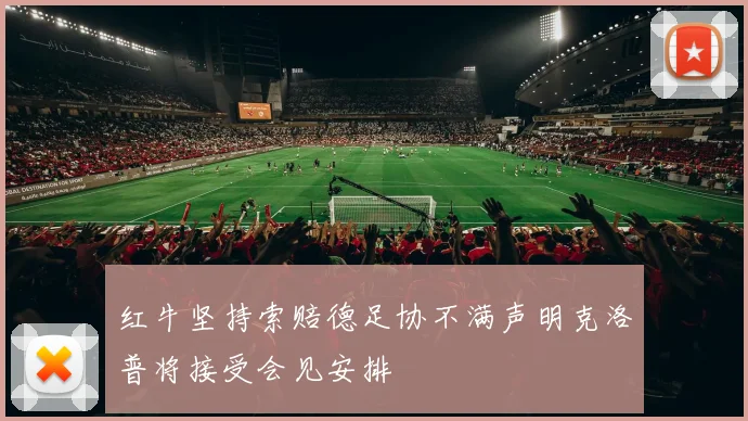 红牛坚持索赔德足协不满声明克洛普将接受会见安排