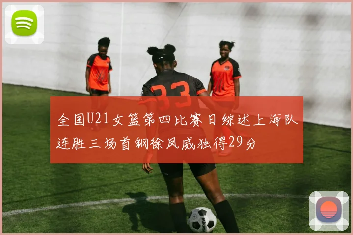 全国U21女篮第四比赛日综述上海队连胜三场首钢徐凤威独得29分