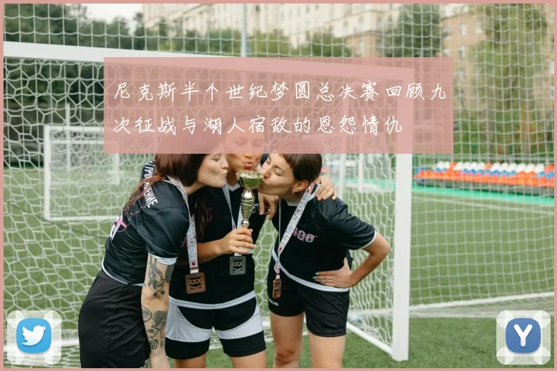 尼克斯半个世纪梦圆总决赛回顾九次征战与湖人宿敌的恩怨情仇